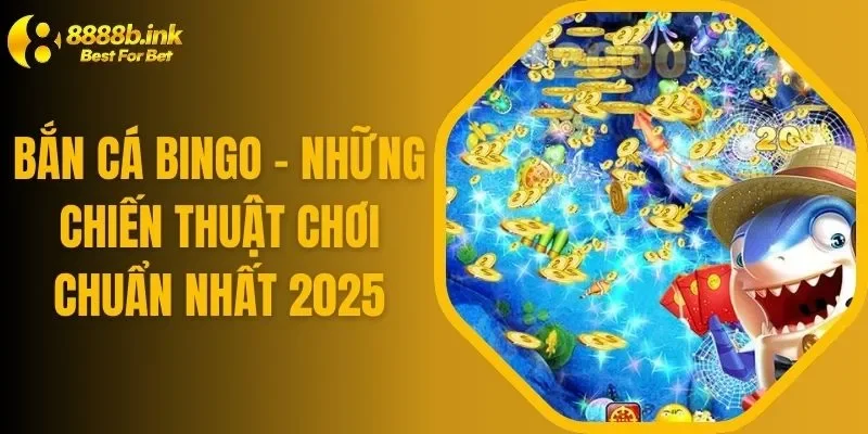 Bắn Cá Bingo - Những Chiến Thuật Chơi Chuẩn Nhất 2025