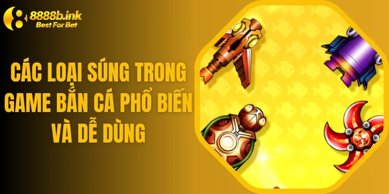 Các Loại Súng Trong Game Bắn Cá Phổ Biến Và Dễ Dùng