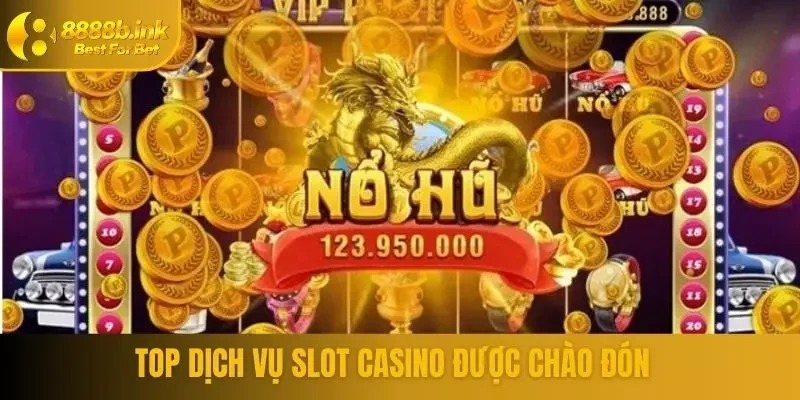 Top dịch vụ slot casino được chào đón
