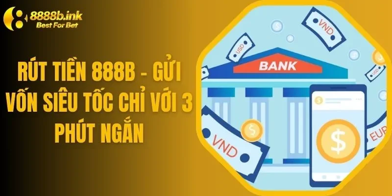 Rút Tiền 888b - Gửi Vốn Siêu Tốc Chỉ Với 3 Phút Ngắn
