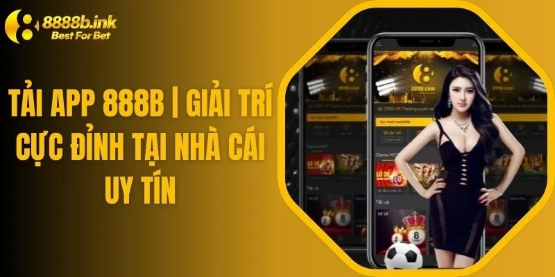 Tải App 888B | Giải Trí Cực Đỉnh Tại Nhà Cái Uy Tín
